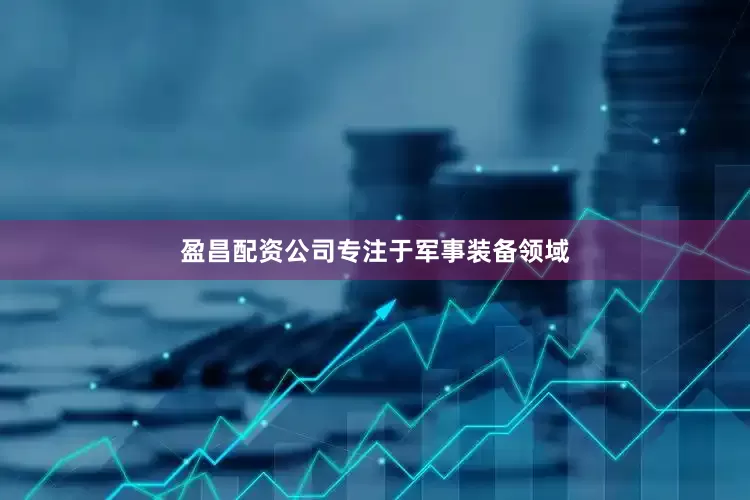 盈昌配资公司专注于军事装备领域