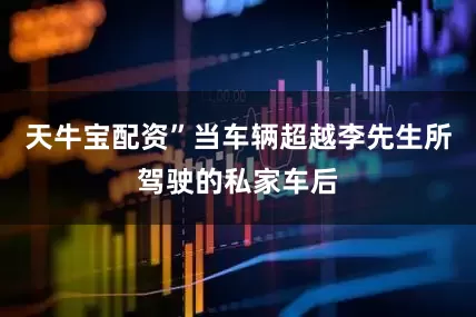 天牛宝配资”当车辆超越李先生所驾驶的私家车后
