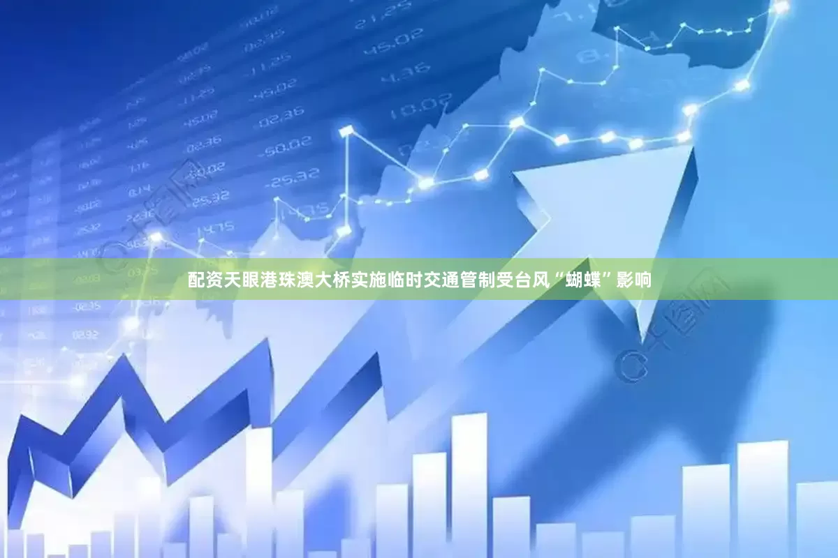 配资天眼港珠澳大桥实施临时交通管制受台风“蝴蝶”影响