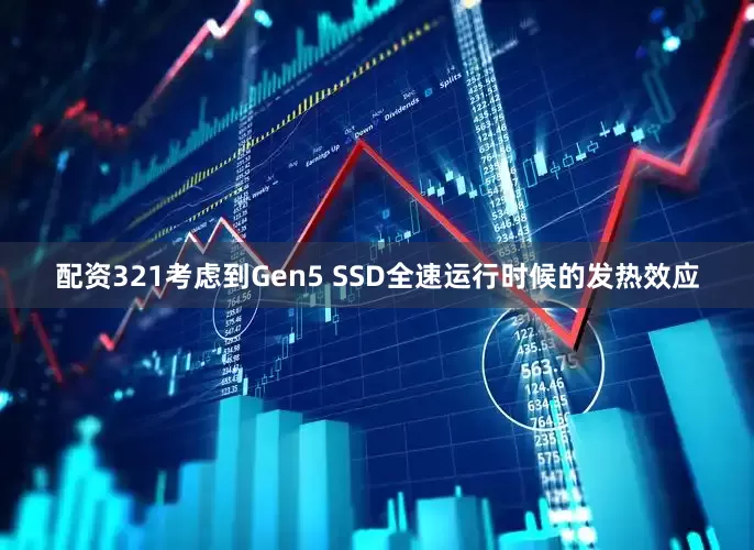 配资321考虑到Gen5 SSD全速运行时候的发热效应