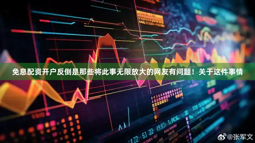 免息配资开户反倒是那些将此事无限放大的网友有问题！关于这件事情