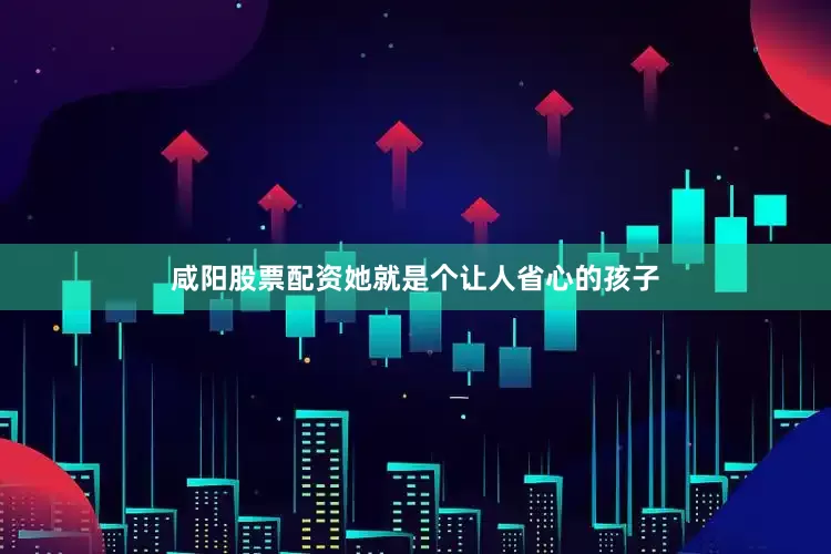 咸阳股票配资她就是个让人省心的孩子
