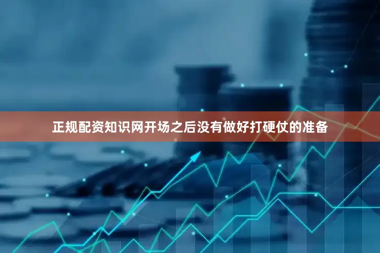 正规配资知识网开场之后没有做好打硬仗的准备