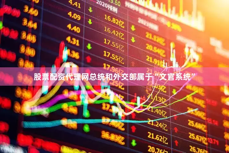 股票配资代理网总统和外交部属于“文官系统”