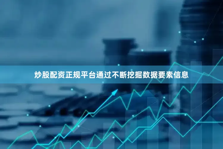 炒股配资正规平台通过不断挖掘数据要素信息