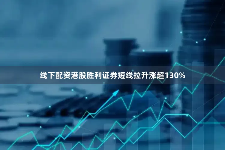 线下配资港股胜利证券短线拉升涨超130%