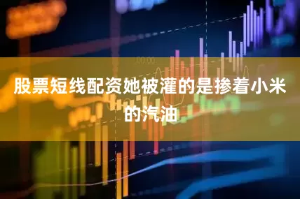股票短线配资她被灌的是掺着小米的汽油