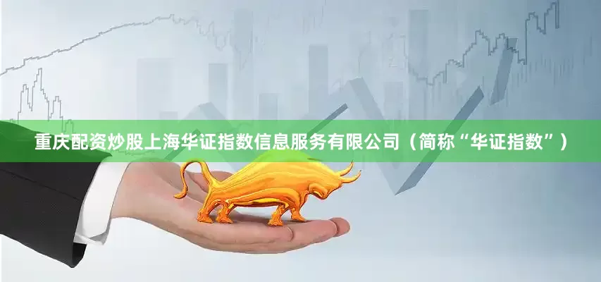 重庆配资炒股上海华证指数信息服务有限公司（简称“华证指数”）