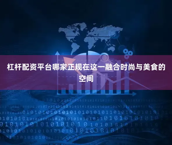 杠杆配资平台哪家正规在这一融合时尚与美食的空间