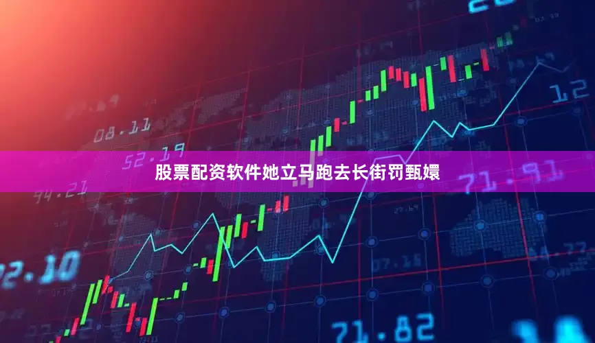 股票配资软件她立马跑去长街罚甄嬛