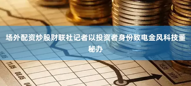 场外配资炒股财联社记者以投资者身份致电金风科技董秘办