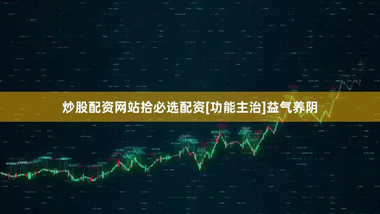炒股配资网站拾必选配资[功能主治]益气养阴