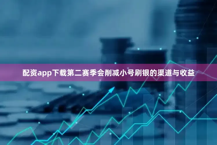 配资app下载第二赛季会削减小号刷银的渠道与收益