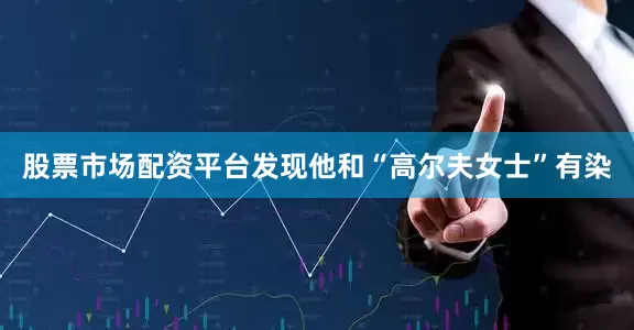股票市场配资平台发现他和“高尔夫女士”有染
