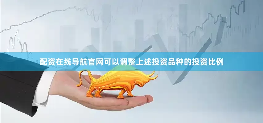配资在线导航官网可以调整上述投资品种的投资比例
