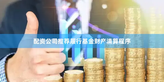 配资公司推荐履行基金财产清算程序