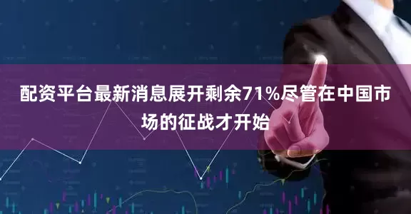 配资平台最新消息展开剩余71%尽管在中国市场的征战才开始