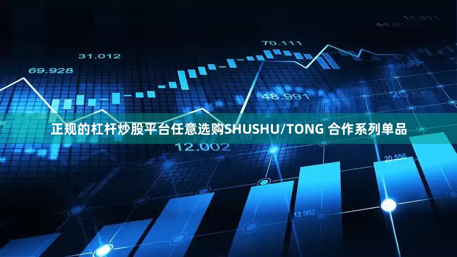 正规的杠杆炒股平台任意选购SHUSHU/TONG 合作系列单品