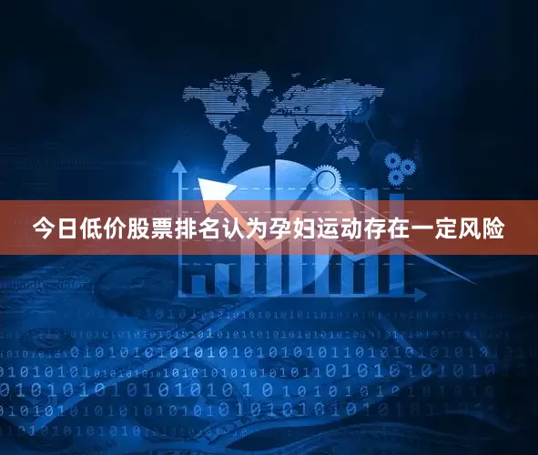 今日低价股票排名认为孕妇运动存在一定风险