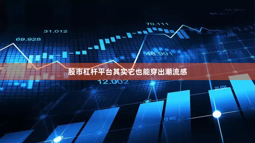 股市杠杆平台其实它也能穿出潮流感
