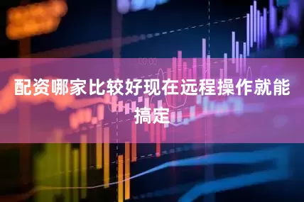 配资哪家比较好现在远程操作就能搞定