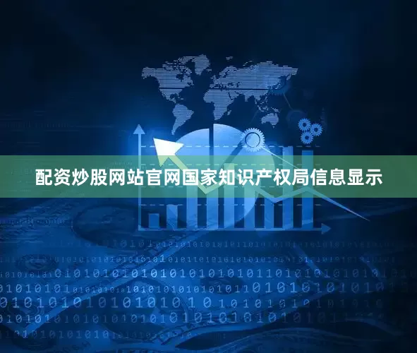配资炒股网站官网国家知识产权局信息显示