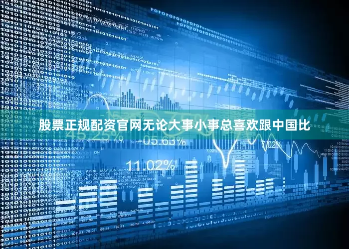 股票正规配资官网无论大事小事总喜欢跟中国比
