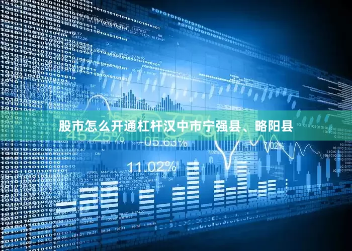 股市怎么开通杠杆汉中市宁强县、略阳县