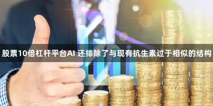 股票10倍杠杆平台AI 还排除了与现有抗生素过于相似的结构