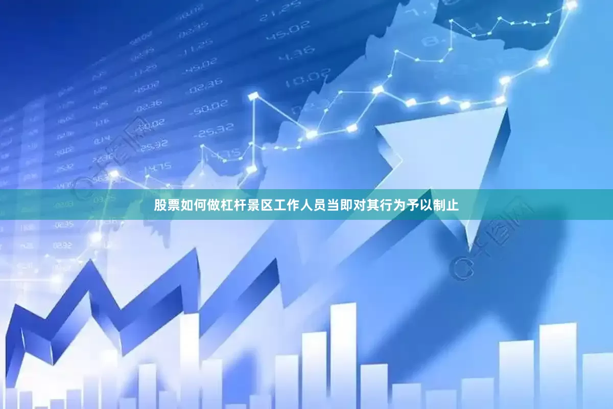 股票如何做杠杆景区工作人员当即对其行为予以制止