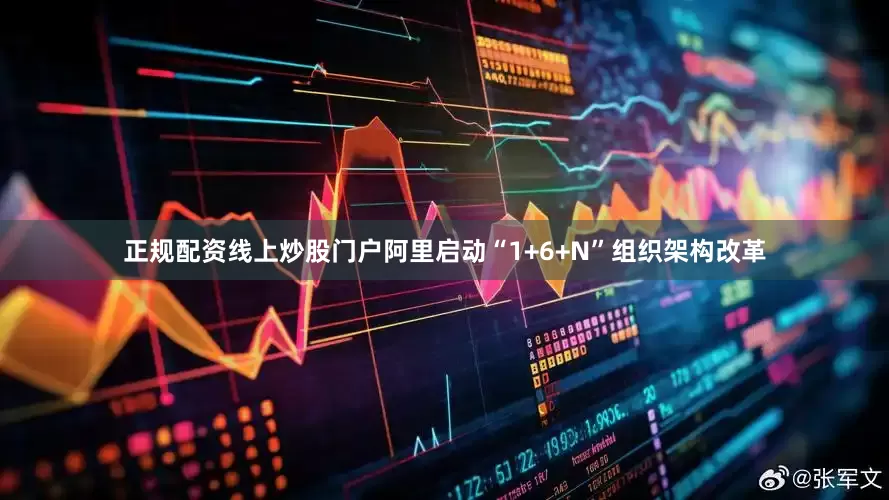 正规配资线上炒股门户阿里启动“1+6+N”组织架构改革