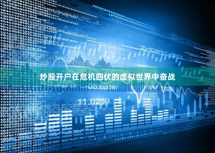 炒股开户在危机四伏的虚拟世界中奋战