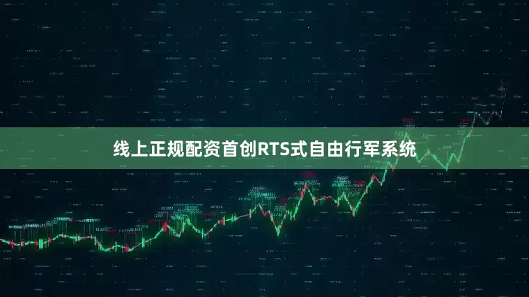 线上正规配资首创RTS式自由行军系统