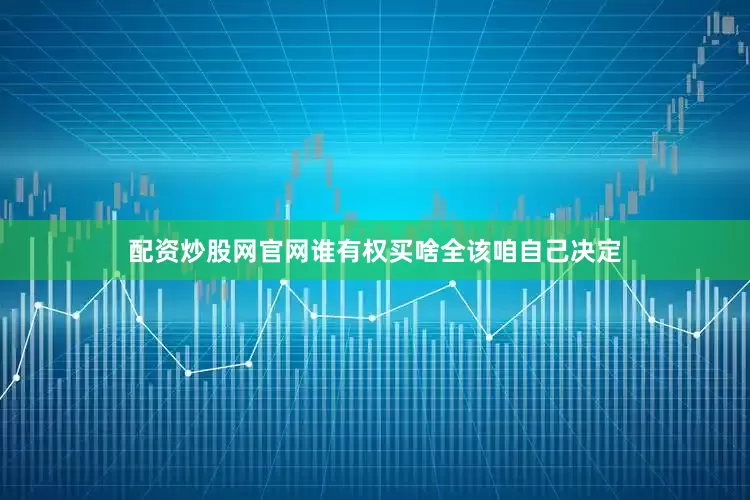 配资炒股网官网谁有权买啥全该咱自己决定