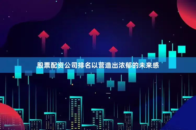 股票配资公司排名以营造出浓郁的未来感