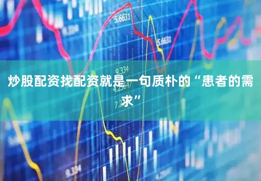 炒股配资找配资就是一句质朴的“患者的需求”