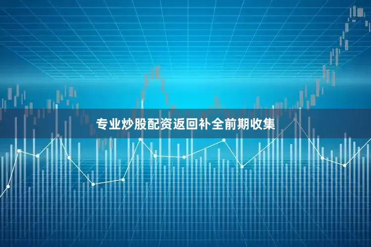 专业炒股配资返回补全前期收集