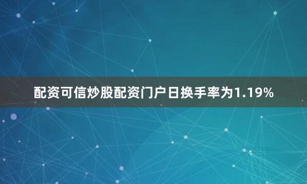 配资可信炒股配资门户日换手率为1.19%