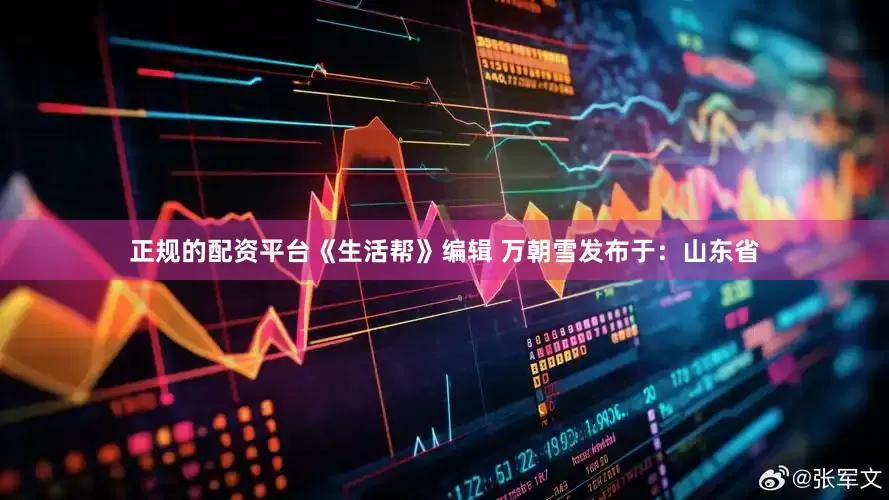 正规的配资平台《生活帮》编辑 万朝雪发布于：山东省