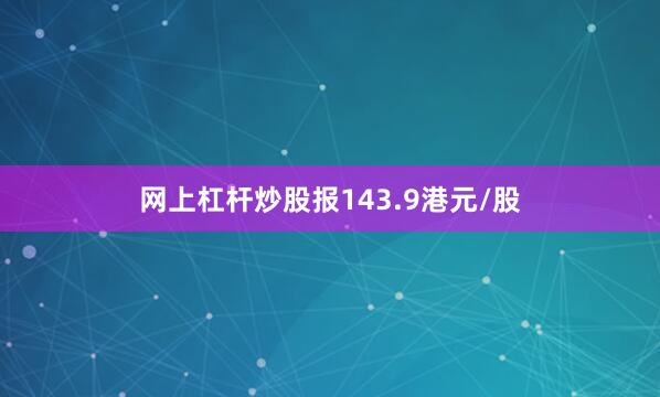 网上杠杆炒股报143.9港元/股