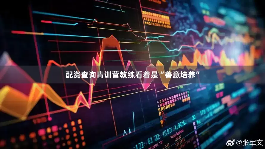 配资查询青训营教练看着是“善意培养”