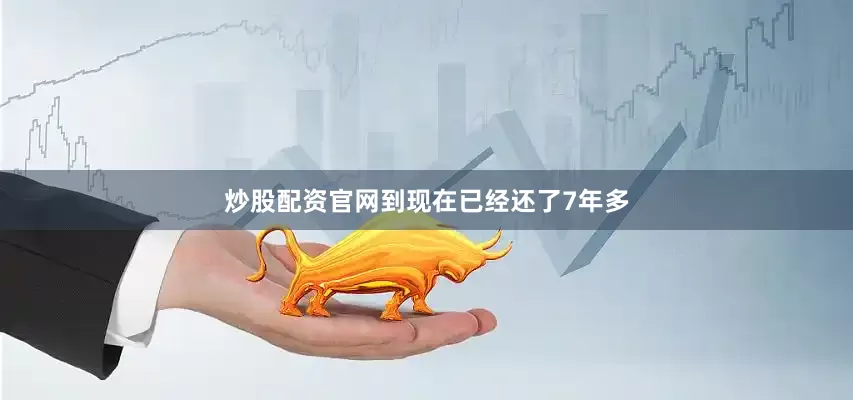 炒股配资官网到现在已经还了7年多