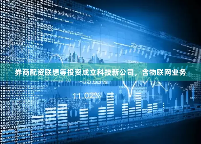 券商配资联想等投资成立科技新公司，含物联网业务