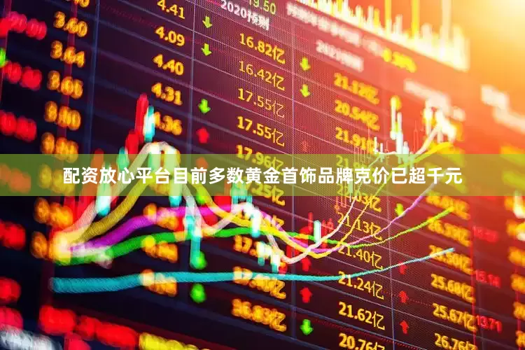 配资放心平台目前多数黄金首饰品牌克价已超千元