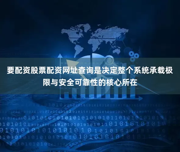 要配资股票配资网址查询是决定整个系统承载极限与安全可靠性的核心所在