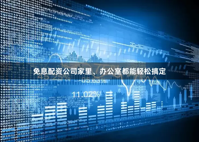 免息配资公司家里、办公室都能轻松搞定