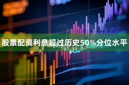 股票配资利息超过历史50%分位水平
