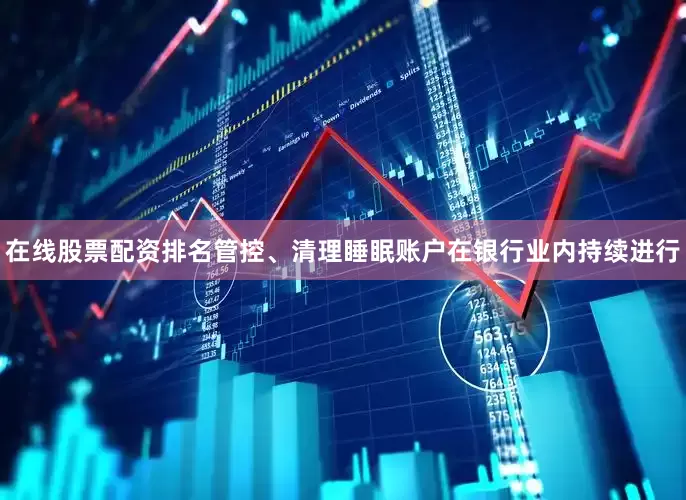 在线股票配资排名管控、清理睡眠账户在银行业内持续进行