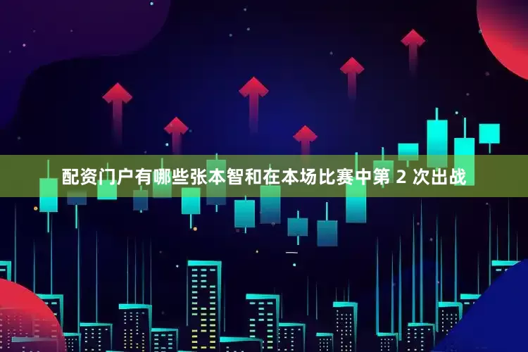 配资门户有哪些张本智和在本场比赛中第 2 次出战