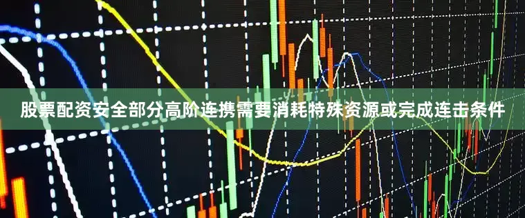 股票配资安全部分高阶连携需要消耗特殊资源或完成连击条件